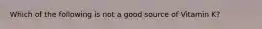 Which of the following is not a good source of Vitamin K?