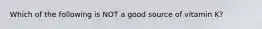 Which of the following is NOT a good source of vitamin K?