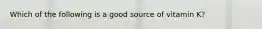 Which of the following is a good source of vitamin K?