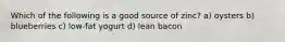 Which of the following is a good source of zinc? a) oysters b) blueberries c) low-fat yogurt d) lean bacon