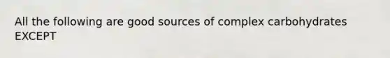 All the following are good sources of complex carbohydrates EXCEPT