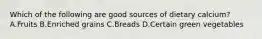 Which of the following are good sources of dietary calcium? A.Fruits B.Enriched grains C.Breads D.Certain green vegetables
