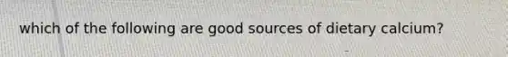 which of the following are good sources of dietary calcium?