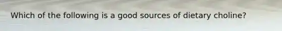 Which of the following is a good sources of dietary choline?