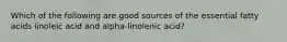 Which of the following are good sources of the essential fatty acids linoleic acid and alpha-linolenic acid?