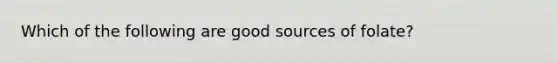 Which of the following are good sources of folate?