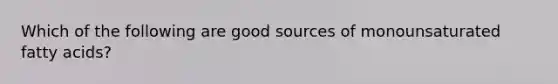 Which of the following are good sources of monounsaturated fatty acids?