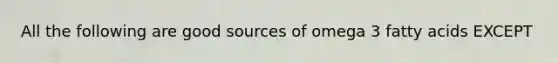 All the following are good sources of omega 3 fatty acids EXCEPT