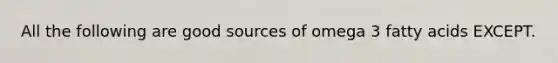 All the following are good sources of omega 3 fatty acids EXCEPT.