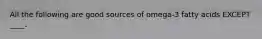 All the following are good sources of omega-3 fatty acids EXCEPT ____.