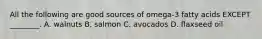 All the following are good sources of omega-3 fatty acids EXCEPT ________. A. walnuts B. salmon C. avocados D. flaxseed oil