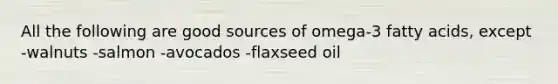 All the following are good sources of omega-3 fatty acids, except -walnuts -salmon -avocados -flaxseed oil