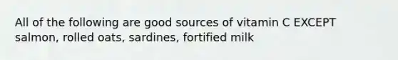 All of the following are good sources of vitamin C EXCEPT salmon, rolled oats, sardines, fortified milk