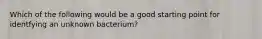 Which of the following would be a good starting point for identfying an unknown bacterium?