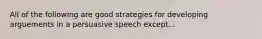 All of the following are good strategies for developing arguements in a persuasive speech except...