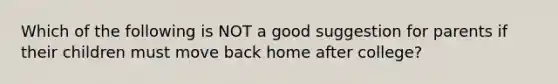 Which of the following is NOT a good suggestion for parents if their children must move back home after college?