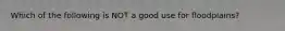 Which of the following is NOT a good use for floodplains?