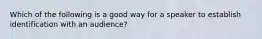 Which of the following is a good way for a speaker to establish identification with an audience?