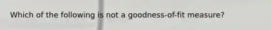 Which of the following is not a goodness-of-fit measure?