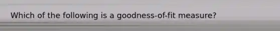 Which of the following is a goodness-of-fit measure?