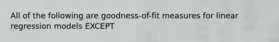 All of the following are goodness-of-fit measures for linear regression models EXCEPT