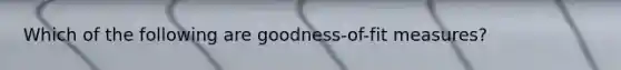 Which of the following are goodness-of-fit measures?