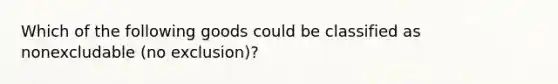 Which of the following goods could be classified as nonexcludable (no exclusion)?