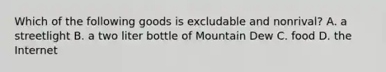 Which of the following goods is excludable and nonrival? A. a streetlight B. a two liter bottle of Mountain Dew C. food D. the Internet