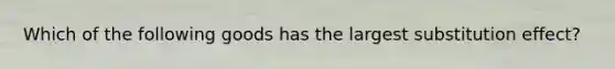 Which of the following goods has the largest substitution effect?
