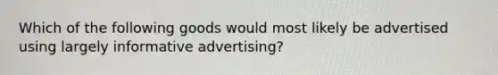 Which of the following goods would most likely be advertised using largely informative ​advertising?