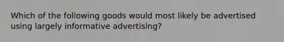 Which of the following goods would most likely be advertised using largely informative advertising?