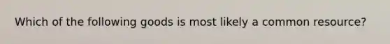 Which of the following goods is most likely a common resource?