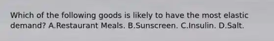 Which of the following goods is likely to have the most elastic demand? A.Restaurant Meals. B.Sunscreen. C.Insulin. D.Salt.