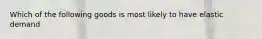 Which of the following goods is most likely to have elastic demand