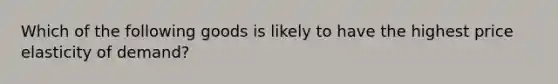 Which of the following goods is likely to have the highest price elasticity of demand?