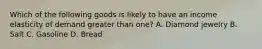 Which of the following goods is likely to have an income elasticity of demand greater than​ one? A. Diamond jewelry B. Salt C. Gasoline D. Bread