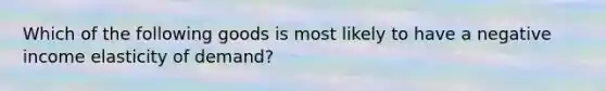 Which of the following goods is most likely to have a negative income elasticity of demand?