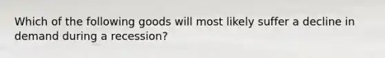 Which of the following goods will most likely suffer a decline in demand during a recession?