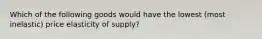 Which of the following goods would have the lowest (most inelastic) price elasticity of supply?