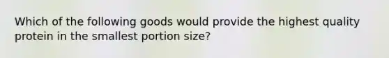 Which of the following goods would provide the highest quality protein in the smallest portion size?