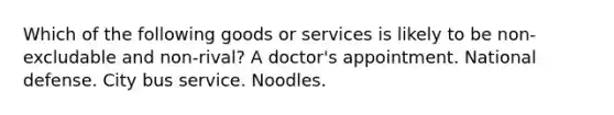 Which of the following goods or services is likely to be non-excludable and non-rival? A doctor's appointment. National defense. City bus service. Noodles.