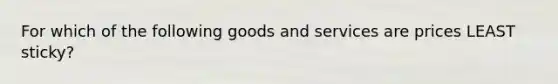 For which of the following goods and services are prices LEAST sticky?