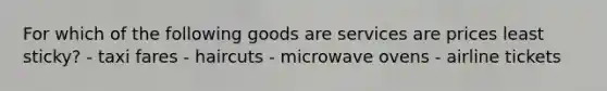 For which of the following goods are services are prices least sticky? - taxi fares - haircuts - microwave ovens - airline tickets