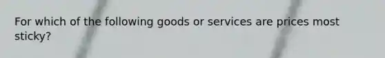 For which of the following goods or services are prices most sticky?