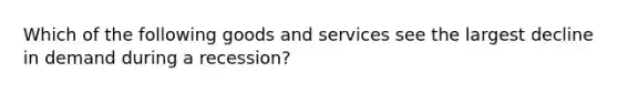 Which of the following goods and services see the largest decline in demand during a recession?
