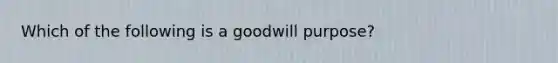 Which of the following is a goodwill purpose?