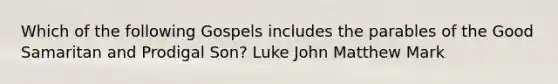 Which of the following Gospels includes the parables of the Good Samaritan and Prodigal Son? Luke John Matthew Mark