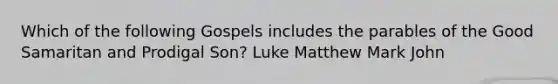 Which of the following Gospels includes the parables of the Good Samaritan and Prodigal Son? Luke Matthew Mark John