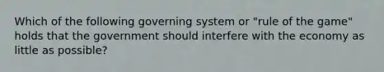 Which of the following governing system or "rule of the game" holds that the government should interfere with the economy as little as possible?