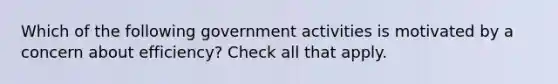 Which of the following government activities is motivated by a concern about efficiency? Check all that apply.